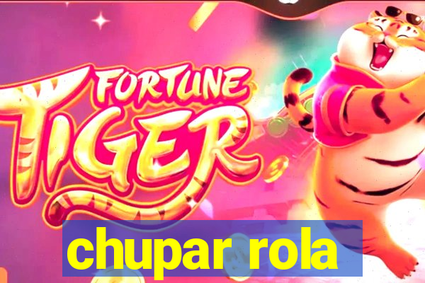 chupar rola